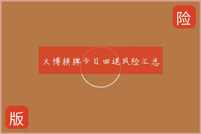 火博棋牌今日回退风险汇总