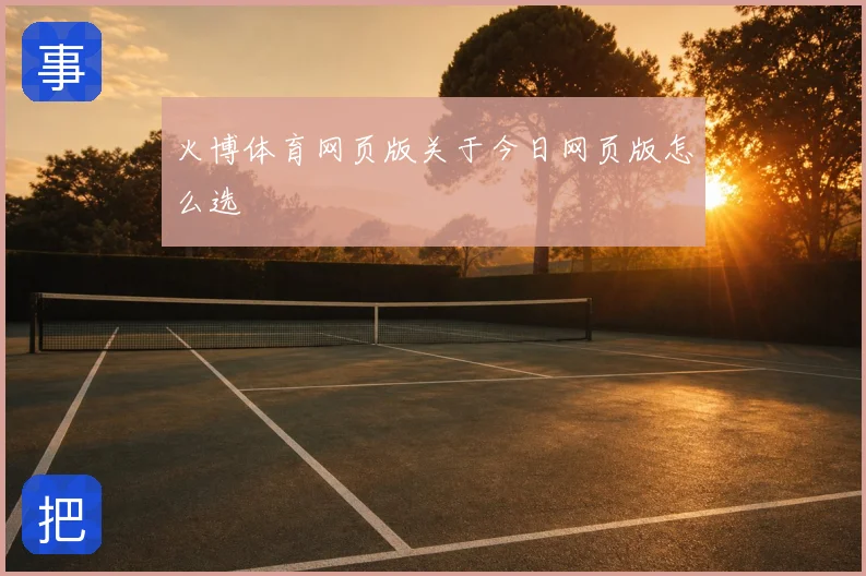 火博体育网页版关于今日网页版怎么选