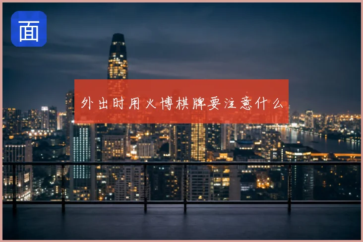 外出时用火博棋牌要注意什么
