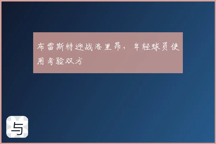 布雷斯特迎战洛里昂,年轻球员使用考验双方