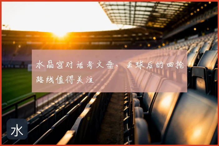 水晶宫对话考文垂，丢球后的回抢路线值得关注